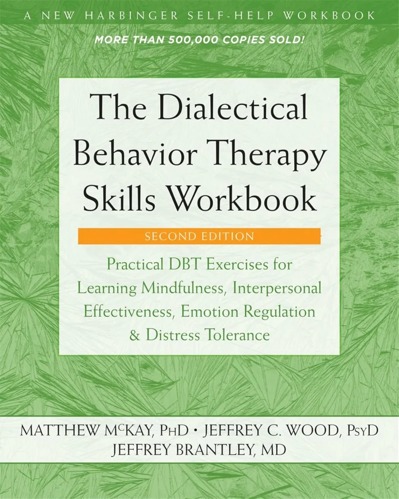 The Dialectical Behavior Therapy Skills Workbook Practical DBT Exercises for Learning Mindfulness, Interpersonal Effectiveness, Emotion Regulation, ... (A...
