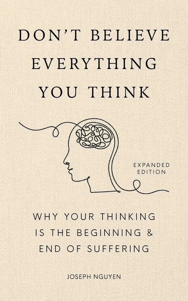 Don't Believe Everything You Think (Expanded Edition) Why Your Thinking Is The Beginning & End Of Suffering (Books By Joseph Nguyen)